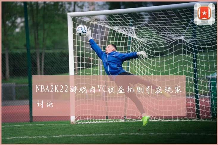 NBA2K22游戏内VC收益机制引发玩家讨论
