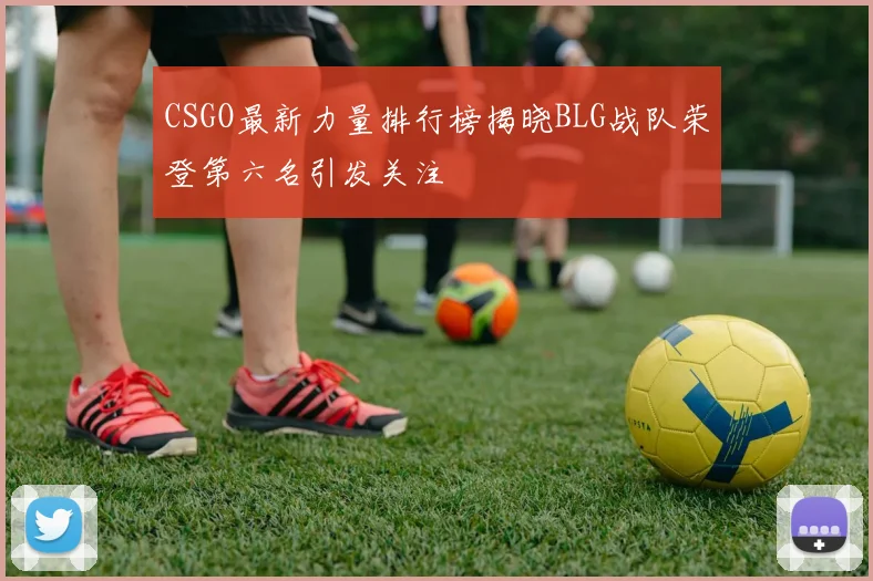 CSGO最新力量排行榜揭晓BLG战队荣登第六名引发关注